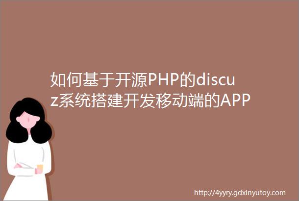 如何基于开源PHP的discuz系统搭建开发移动端的APP