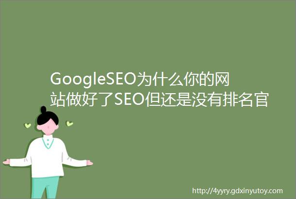GoogleSEO为什么你的网站做好了SEO但还是没有排名官方回复