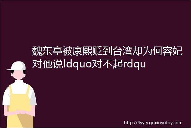 魏东亭被康熙贬到台湾却为何容妃对他说ldquo对不起rdquo